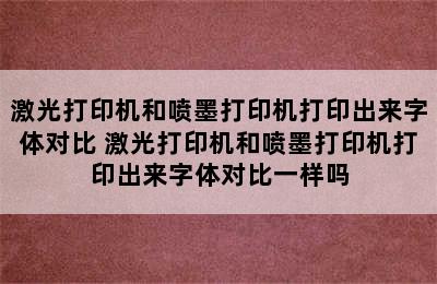 激光打印机和喷墨打印机打印出来字体对比 激光打印机和喷墨打印机打印出来字体对比一样吗